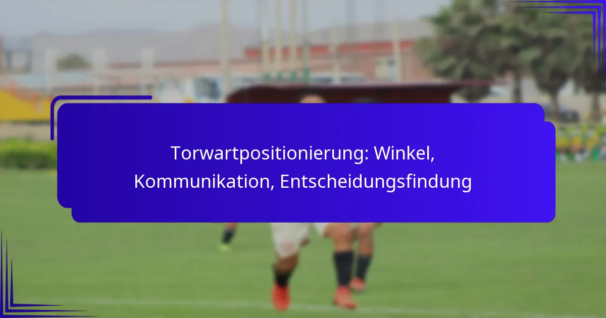 Torwartpositionierung: Winkel, Kommunikation, Entscheidungsfindung