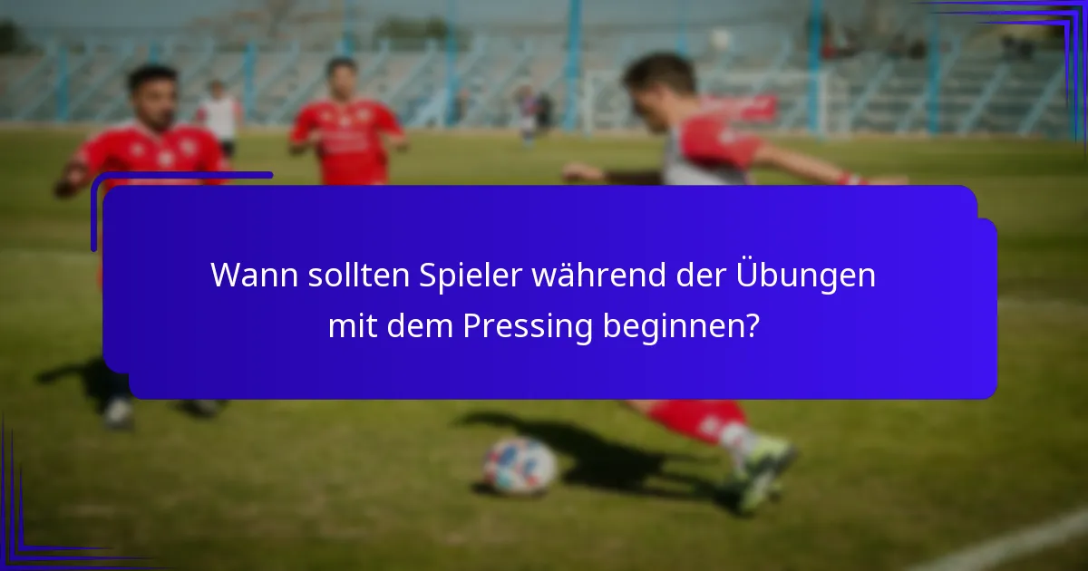 Wann sollten Spieler während der Übungen mit dem Pressing beginnen?