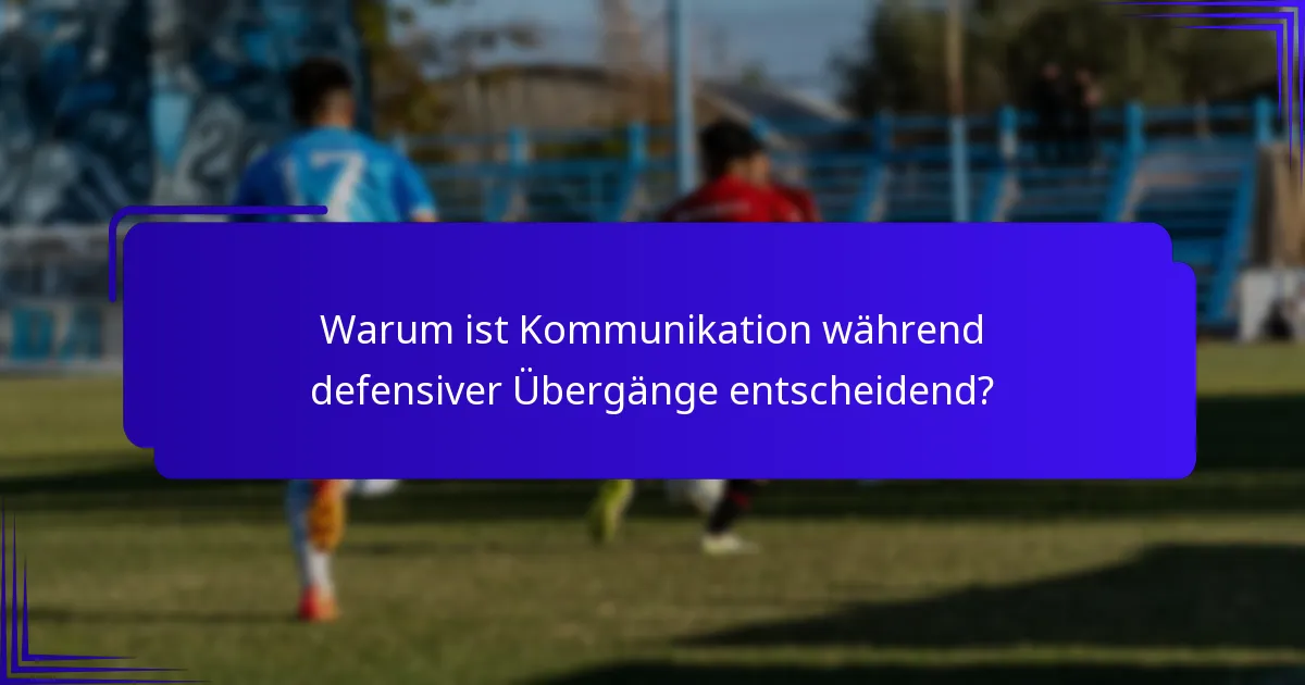Warum ist Kommunikation während defensiver Übergänge entscheidend?