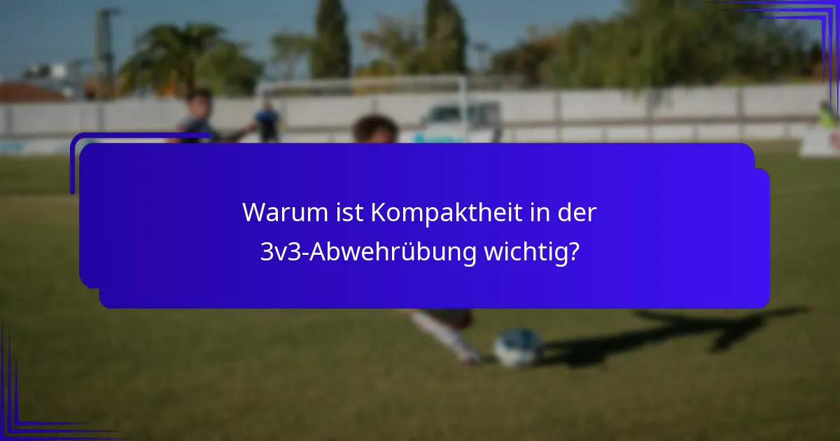 Warum ist Kompaktheit in der 3v3-Abwehrübung wichtig?