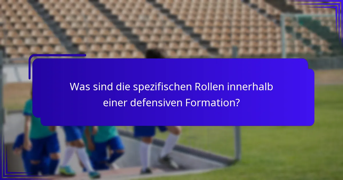 Was sind die spezifischen Rollen innerhalb einer defensiven Formation?