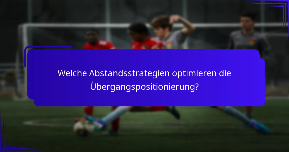 Welche Abstandsstrategien optimieren die Übergangspositionierung?