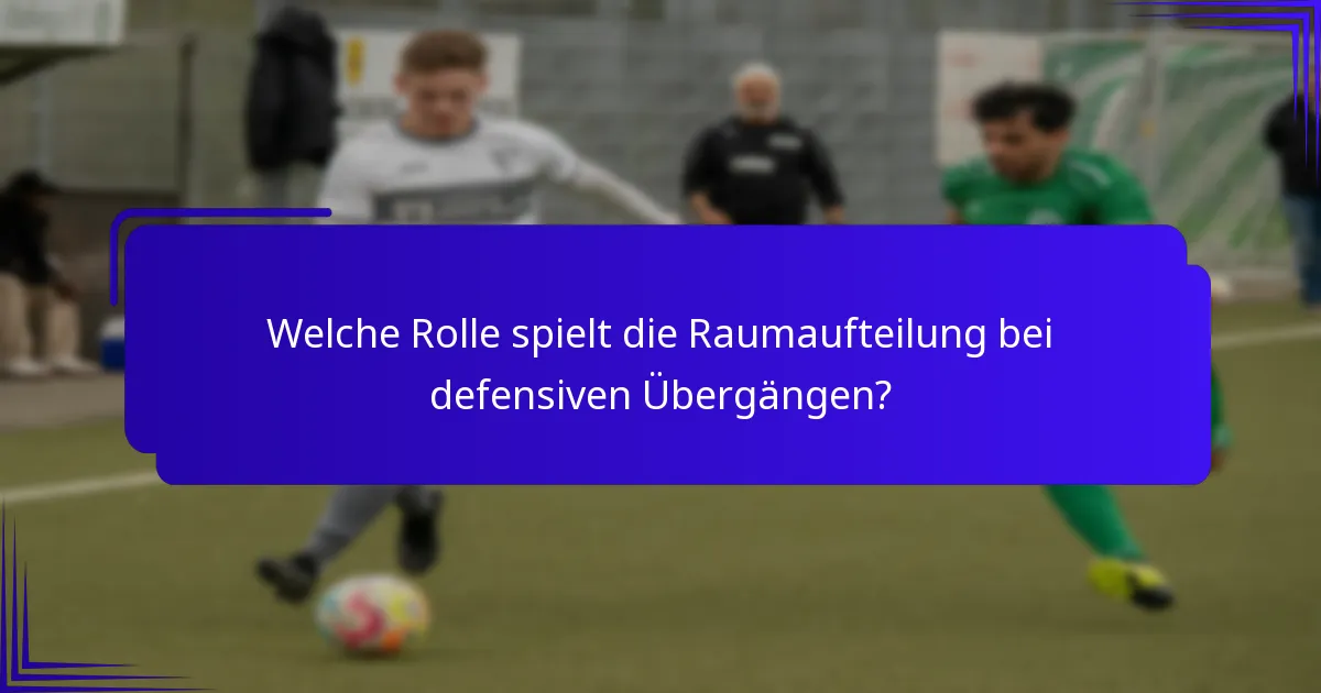 Welche Rolle spielt die Raumaufteilung bei defensiven Übergängen?