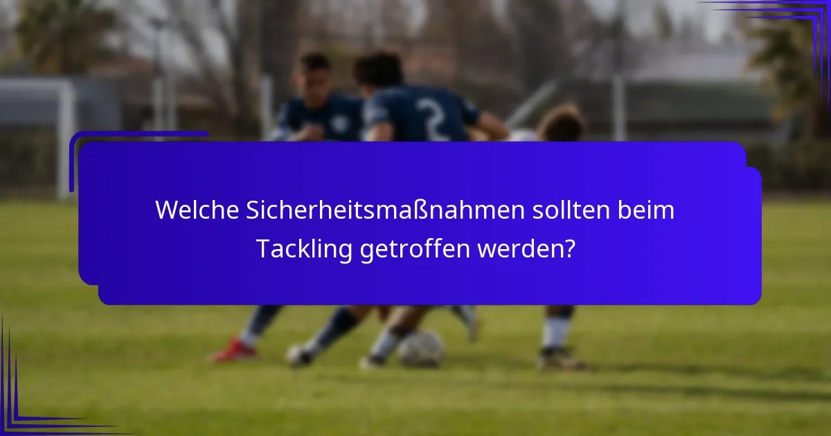 Welche Sicherheitsmaßnahmen sollten beim Tackling getroffen werden?