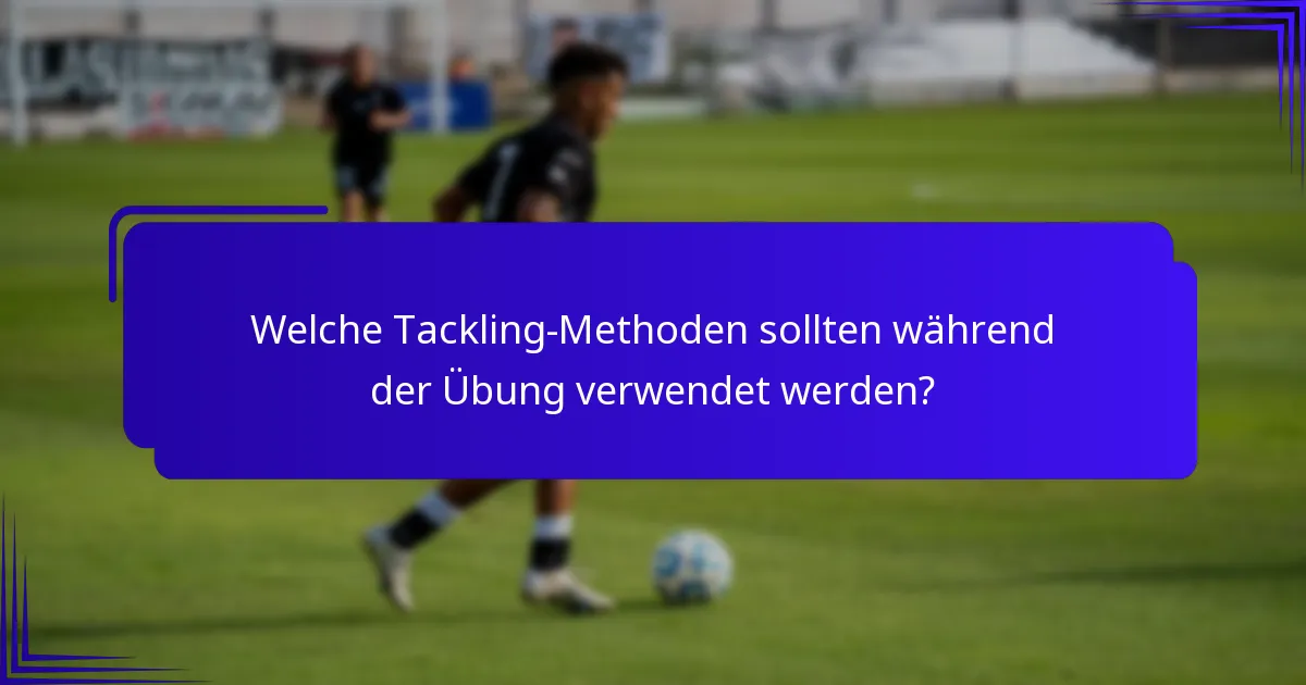 Welche Tackling-Methoden sollten während der Übung verwendet werden?