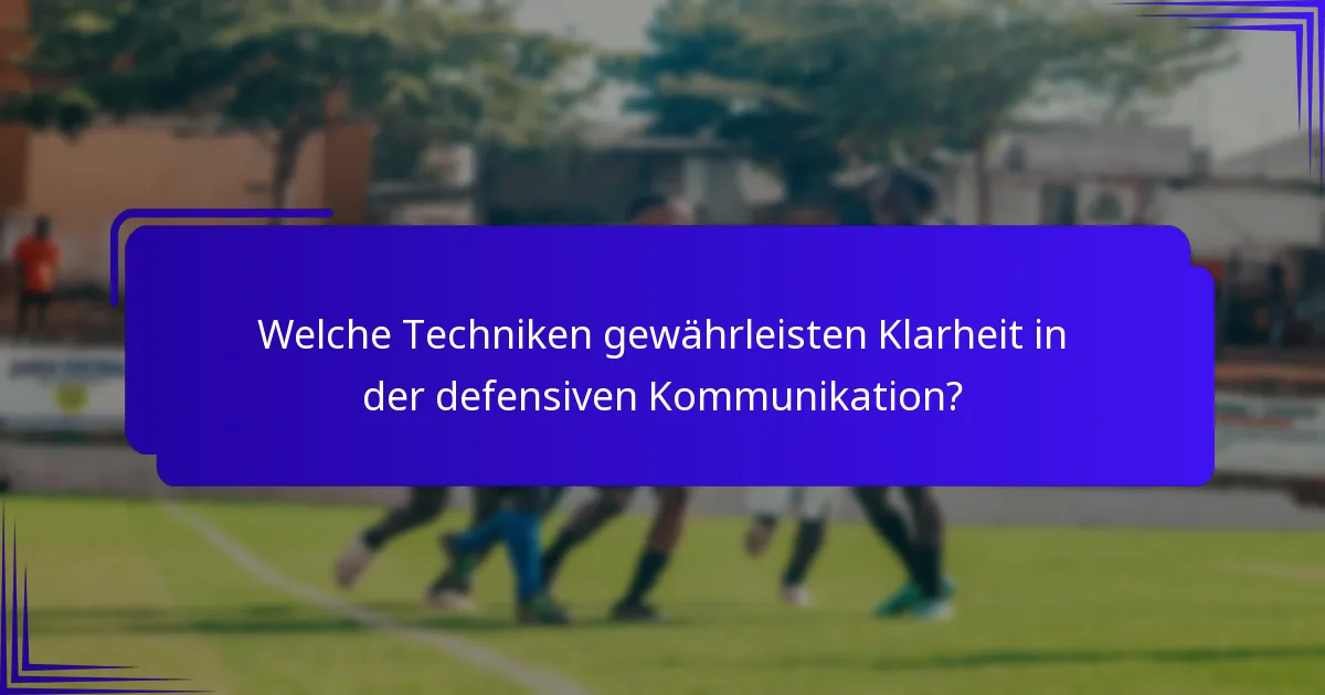 Welche Techniken gewährleisten Klarheit in der defensiven Kommunikation?