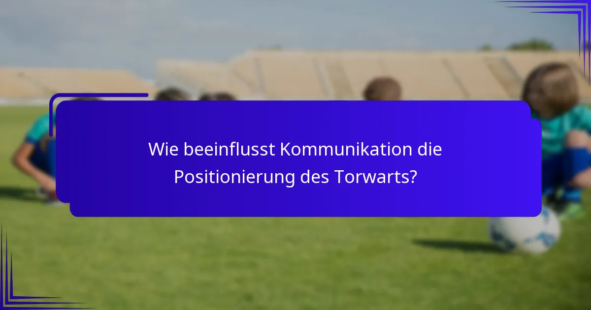 Wie beeinflusst Kommunikation die Positionierung des Torwarts?