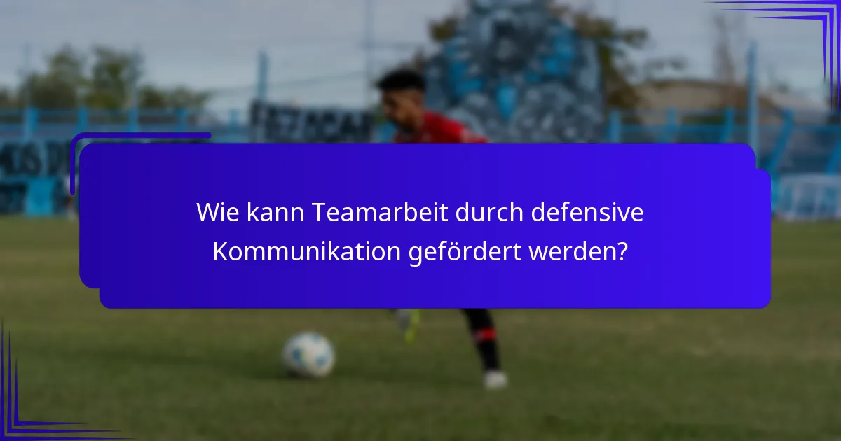 Wie kann Teamarbeit durch defensive Kommunikation gefördert werden?