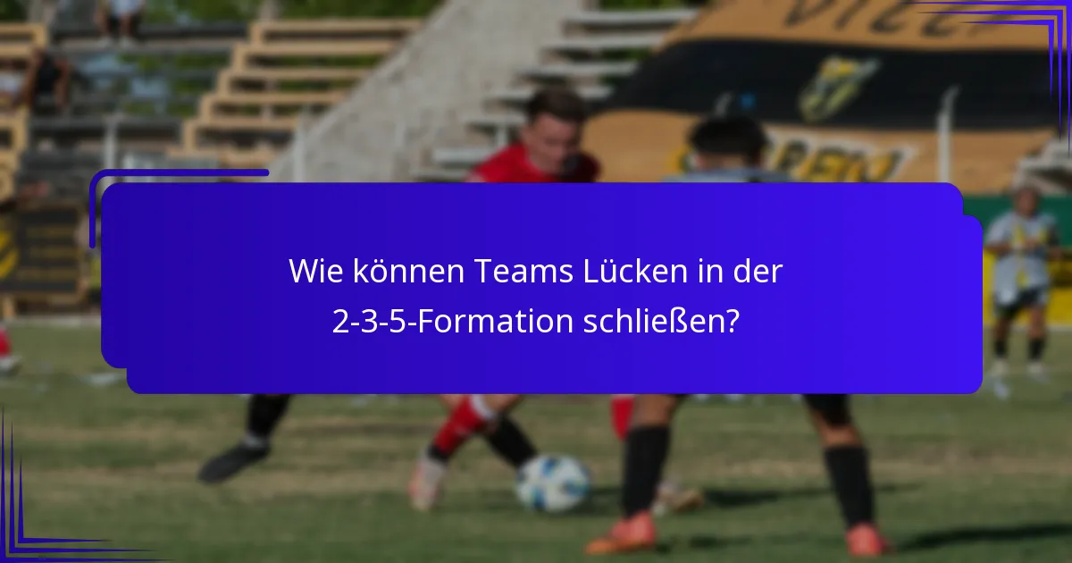 Wie können Teams Lücken in der 2-3-5-Formation schließen?