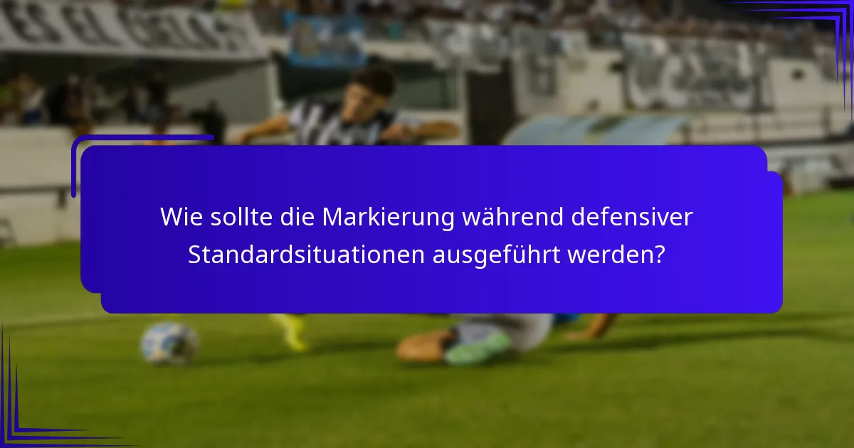 Wie sollte die Markierung während defensiver Standardsituationen ausgeführt werden?